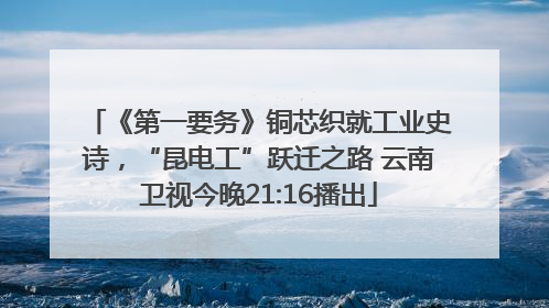 《第一要务》铜芯织就工业史诗，“昆电工”跃迁之路 云南卫视今晚21:16播出
