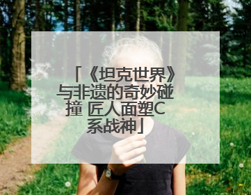 《坦克世界》与非遗的奇妙碰撞 匠人面塑C系战神