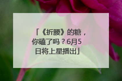 《折腰》的糖，你磕了吗？6月5日将上星播出
