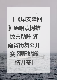 《早安隆回》原唱袁树雄惊喜助阵 湖南省街舞公开赛·邵阳站燃情开赛