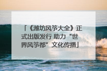 《潍坊风筝大全》正式出版发行 助力“世界风筝都”文化传播