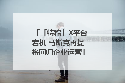 「特稿」X平台宕机 马斯克再提将回归企业运营