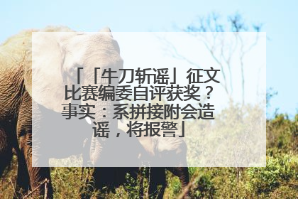 「牛刀斩谣」征文比赛编委自评获奖？事实：系拼接附会造谣，将报警