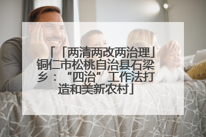 「两清两改两治理」铜仁市松桃自治县石梁乡：“四治”工作法打造和美新农村
