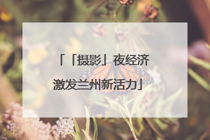 「摄影」夜经济激发兰州新活力