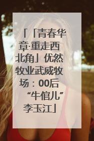 「青春华章·重走西北角」优然牧业武威牧场：00后“牛倌儿”李玉江