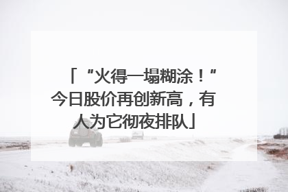 “火得一塌糊涂！”今日股价再创新高，有人为它彻夜排队