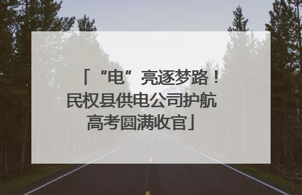 “电”亮逐梦路！民权县供电公司护航高考圆满收官