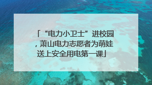 “电力小卫士”进校园，萧山电力志愿者为萌娃送上安全用电第一课