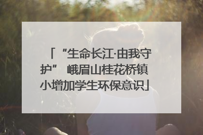 “生命长江·由我守护” 峨眉山桂花桥镇小增加学生环保意识