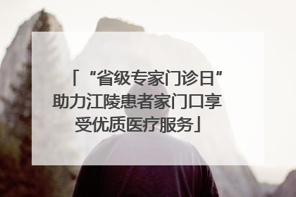 “省级专家门诊日”助力江陵患者家门口享受优质医疗服务