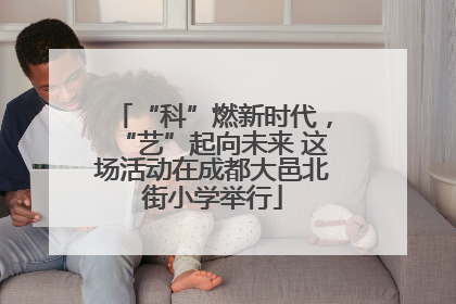 “科”燃新时代，“艺”起向未来 这场活动在成都大邑北街小学举行
