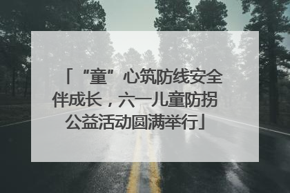 “童”心筑防线安全伴成长，六一儿童防拐公益活动圆满举行