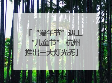 “端午节”遇上“儿童节” 杭州推出三大灯光秀