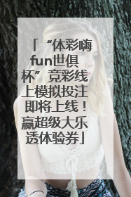 “体彩嗨fun世俱杯”竞彩线上模拟投注即将上线！赢超级大乐透体验券