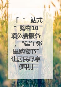 “一站式”购物10项免费服务，“端午邻里购物节”让居民尽享便利