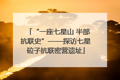 “一座七星山 半部抗联史”——探访七星砬子抗联密营遗址