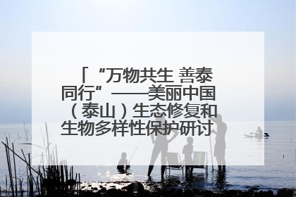 “万物共生 善泰同行”——美丽中国（泰山）生态修复和生物多样性保护研讨会成功举办