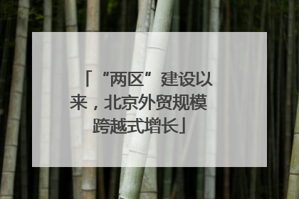 “两区”建设以来，北京外贸规模跨越式增长
