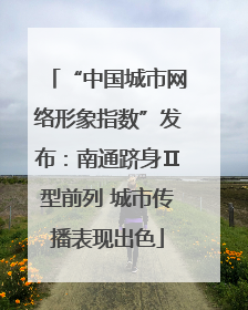 “中国城市网络形象指数”发布：南通跻身Ⅱ型前列 城市传播表现出色