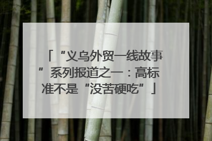 “义乌外贸一线故事”系列报道之一：高标准不是“没苦硬吃”