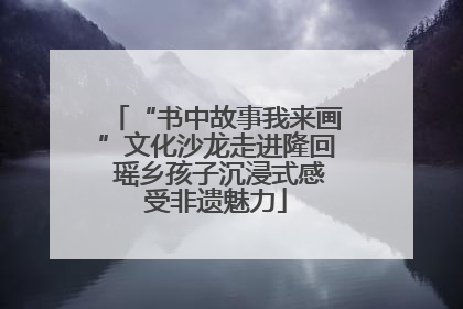 “书中故事我来画”文化沙龙走进隆回 瑶乡孩子沉浸式感受非遗魅力