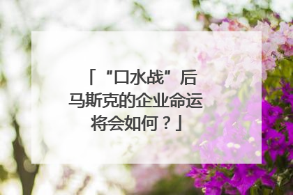 “口水战”后 马斯克的企业命运将会如何？