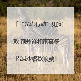 “光盘行动”见实效 荆州祥和家宴多措减少餐饮浪费