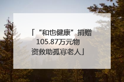 “和也健康”捐赠105.87万元物资救助孤寡老人