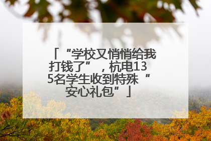 “学校又悄悄给我打钱了”，杭电135名学生收到特殊“安心礼包”