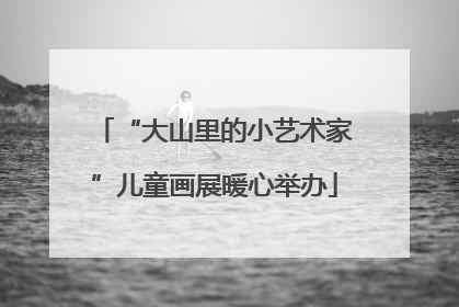 “大山里的小艺术家”儿童画展暖心举办