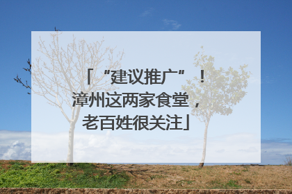 “建议推广”！漳州这两家食堂，老百姓很关注