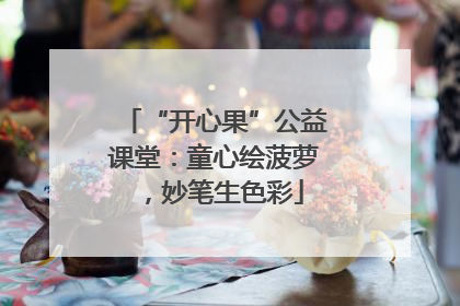 “开心果”公益课堂：童心绘菠萝，妙笔生色彩