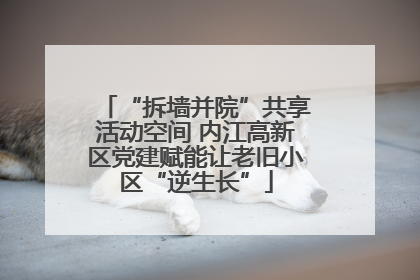 “拆墙并院”共享活动空间 内江高新区党建赋能让老旧小区“逆生长”