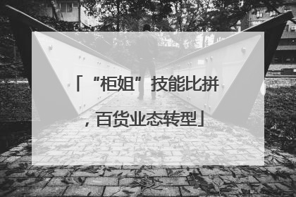 “柜姐”技能比拼，百货业态转型