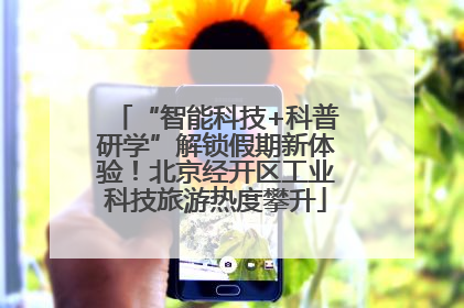 “智能科技+科普研学”解锁假期新体验！北京经开区工业科技旅游热度攀升