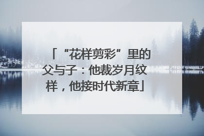 “花样剪彩”里的父与子：他裁岁月纹样，他接时代新章