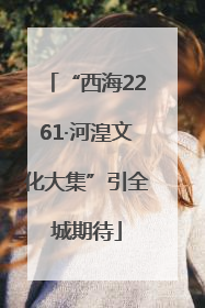 “西海2261·河湟文化大集”引全城期待
