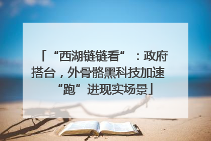 “西湖链链看”：政府搭台，外骨骼黑科技加速“跑”进现实场景