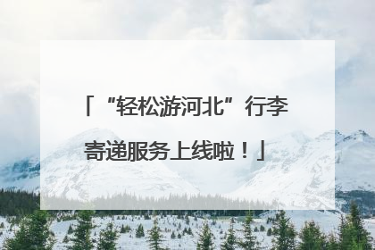 “轻松游河北”行李寄递服务上线啦！