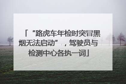 “路虎车年检时突冒黑烟无法启动”，驾驶员与检测中心各执一词