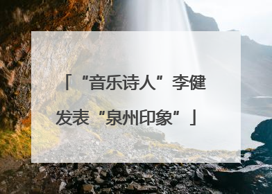 “音乐诗人”李健发表“泉州印象”