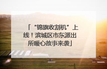 “锦旗收割机”上线！滨城区市东派出所暖心故事来袭