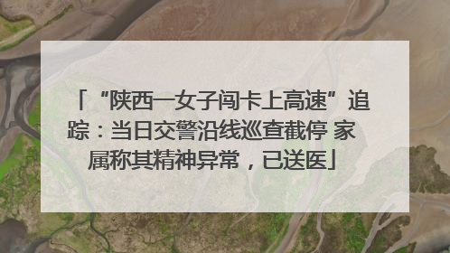 “陕西一女子闯卡上高速”追踪：当日交警沿线巡查截停 家属称其精神异常，已送医