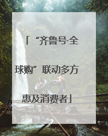 “齐鲁号·全球购”联动多方惠及消费者