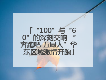“100”与“60”的深刻交响 “奔跑吧 五局人”华东区域激情开跑