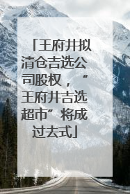 王府井拟清仓吉选公司股权，“王府井吉选超市”将成过去式