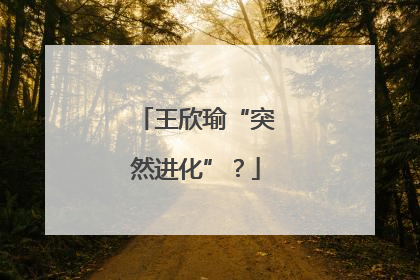 王欣瑜“突然进化”？
