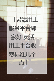 灵活用工服务平台哪家好 灵活用工平台收费标准几个点