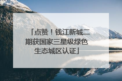 点赞！钱江新城二期获国家三星级绿色生态城区认证